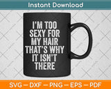 I'm Too Sexy For My Hair That's Why It Isn't There Svg Png Dxf Digital Cutting File