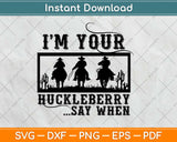 I'm You're Huckleberry Say When Svg Design Cricut Printable Cutting Files