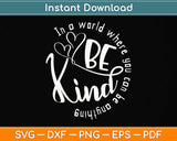 In A World Where You Can Be Anything Be Kind - Kindness Svg Png Dxf Cutting File