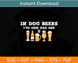 In Dog Beers I've Only Had One Funny Svg Png Dxf Digital Cutting File