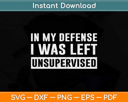 In My Defense I Was Left Unsupervised Funny Svg Png Dxf Digital Cutting File