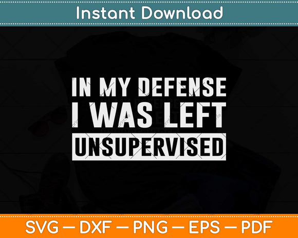 In My Defense I Was Left Unsupervised Funny Svg Png Dxf Digital Cutting File