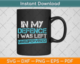In My Defense I Was Left Unsupervised Svg Png Dxf Digital Cutting File