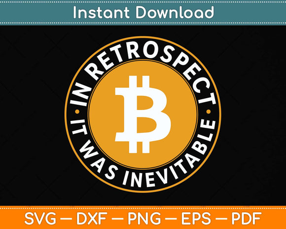 In Retrospect It Was Inevitable - Crypto BTC Trader Bitcoin Svg Png Dxf Digital Cutting File