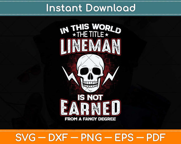 In This World The Title Lineman Is Not Earned From A Fancy Degree Svg File