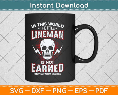 In This World The Title Lineman Is Not Earned From A Fancy Degree Svg File
