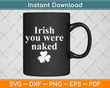 Irish You Were Naked St Patrick's Day Saint Irish Pats Sarcastic Funny Svg Design