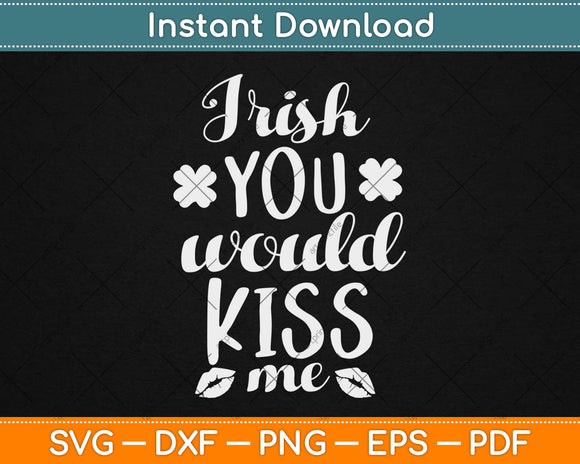 Irish You Would Kiss Me Svg Design Cricut Printable Cutting Files