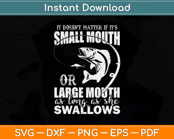 It Doesn’t Matter if It’s Small Mouth Or Large Mouth As Long As She Swallows Svg