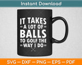 It Takes A Lot Of Balls To Golf Like I Do Funny Golf Svg Design Cricut Cutting Files