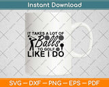 It Takes A Lot Of Balls To Golf Like I Do Svg Design Cricut Printable Cutting File