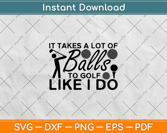 It Takes A Lot Of Balls To Golf Like I Do Svg Design Cricut Printable Cutting File