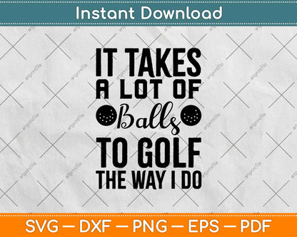 It Takes a Lot Of Balls To Golf The Way I Do Svg Design Cricut Printable Cutting File