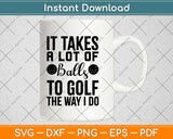 It Takes a Lot Of Balls To Golf The Way I Do Svg Design Cricut Printable Cutting File