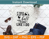 It Takes a Lot of Balls to Golf The Way I Do Svg Design Cricut Printable Cutting Files