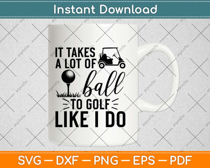 It Takes a Lot of Balls to Golf The Way I Do Svg Design Cricut Printable Cutting Files