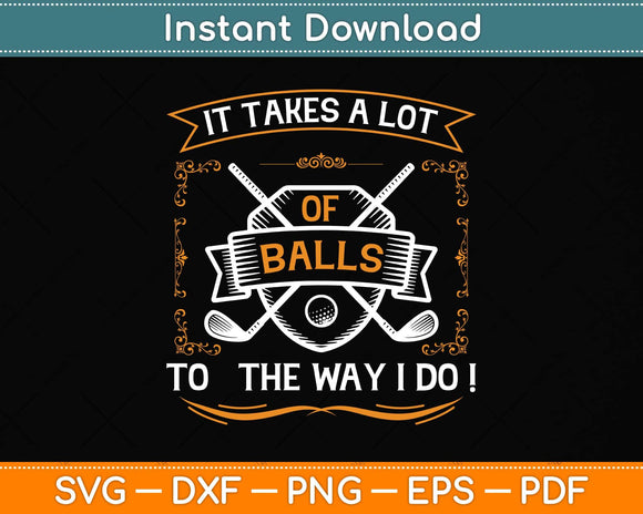 It Takes A Lot Of Balls To The Way I Do Funny Golf Svg Png Dxf Digital Cutting File