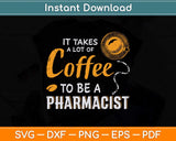 It Takes A Lot Of Coffee To Be A Pharmacist Svg Png Dxf Digital Cutting File
