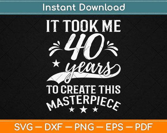 It Took Me 40 Years To Create This Masterpiece Svg Design Cutting Files