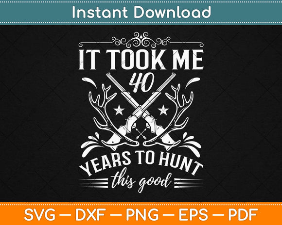 It Took Me 40 Years To Hunt This Good Hunting 40th Birthday Svg Design Cut Files