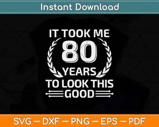 It Took Me 80 Years To Look This Good 80th Birthday Svg Png Dxf Cutting File