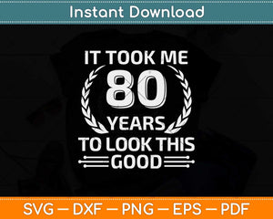It Took Me 80 Years To Look This Good 80th Birthday Svg Png Dxf Cutting File