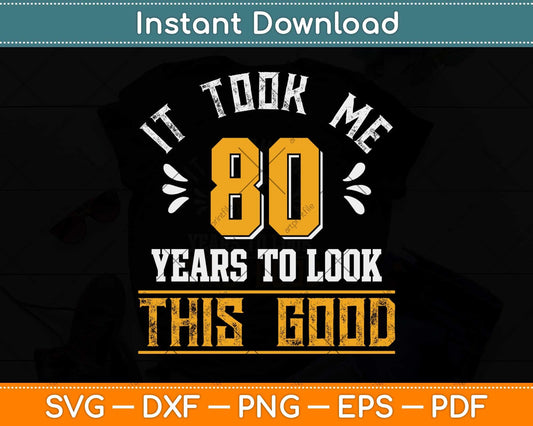 It Took Me 80 Years To Look This Good 80th Birthday Svg Png Dxf Digital Cutting File