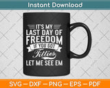 It’s My Last Day Of Freedom If You Got Titties Let Me See Em Svg Png Dxf Cutting File