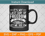 It’s My Last Day Of Freedom If You Got Titties Let Me See Em Svg Png Dxf File