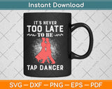 It’s Never Too Late To Be A Tap Dancer Gifts Svg Design Cricut Printable Cutting File
