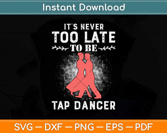 It’s Never Too Late To Be A Tap Dancer Gifts Svg Design Cricut Printable Cutting File