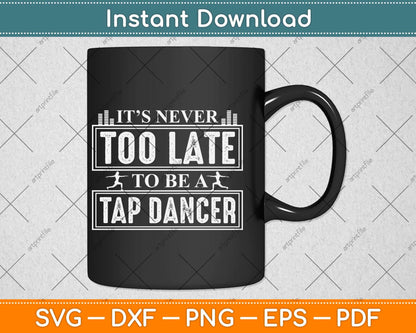 It’s Never Too Late To Be A Tap Dancer Svg Design Cricut Printable Cutting File