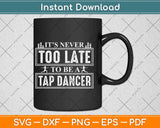 It’s Never Too Late To Be A Tap Dancer Svg Design Cricut Printable Cutting File