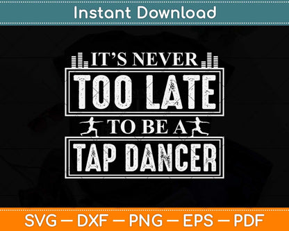 It’s Never Too Late To Be A Tap Dancer Svg Design Cricut Printable Cutting File