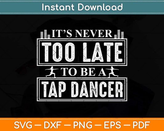 It’s Never Too Late To Be A Tap Dancer Svg Design Cricut Printable Cutting File