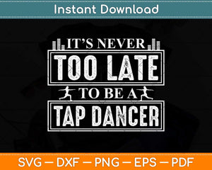 It’s Never Too Late To Be A Tap Dancer Svg Design Cricut Printable Cutting File
