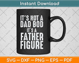 It's Not a Dad Bod It's a Father Figure Funny Fathers Day Svg Png Dxf Cutting File