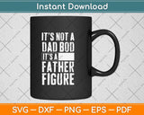 It’s Not A Dad Bod Its A Father Figure Svg Png Dxf Digital Cutting File