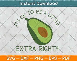 It's Ok To Be A Little Extra Right Guacamole Svg Design Cricut Printable Cutting Files