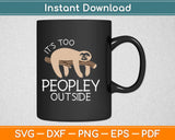 It's Too Peopley Outside Sloth Svg Design Cricut Printable Cutting Files