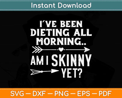 I’ve Been Dieting All Morning Am I Skinny Yet Svg Design Cricut Printable Files