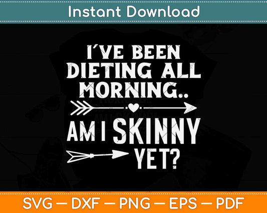 I’ve Been Dieting All Morning Am I Skinny Yet Svg Design Cricut Printable Files