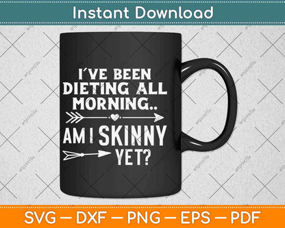 I’ve Been Dieting All Morning Am I Skinny Yet Svg Design Cricut Printable Files