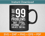 I've Got 99 Problems But Fishing Svg Design Cricut Printable Cutting Files