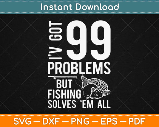 I've Got 99 Problems But Fishing Svg Design Cricut Printable Cutting Files