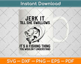 Jerk It Till She Swallows It's A Fishing Thing Svg Design Cricut Printable Cutting Files