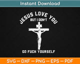 Jesus Love You But I Don't Go Fuck Yourself Svg Png Dxf Cutting File