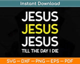 Jesus Till The Day I Die Christian Svg Png Dxf Digital Cutting File