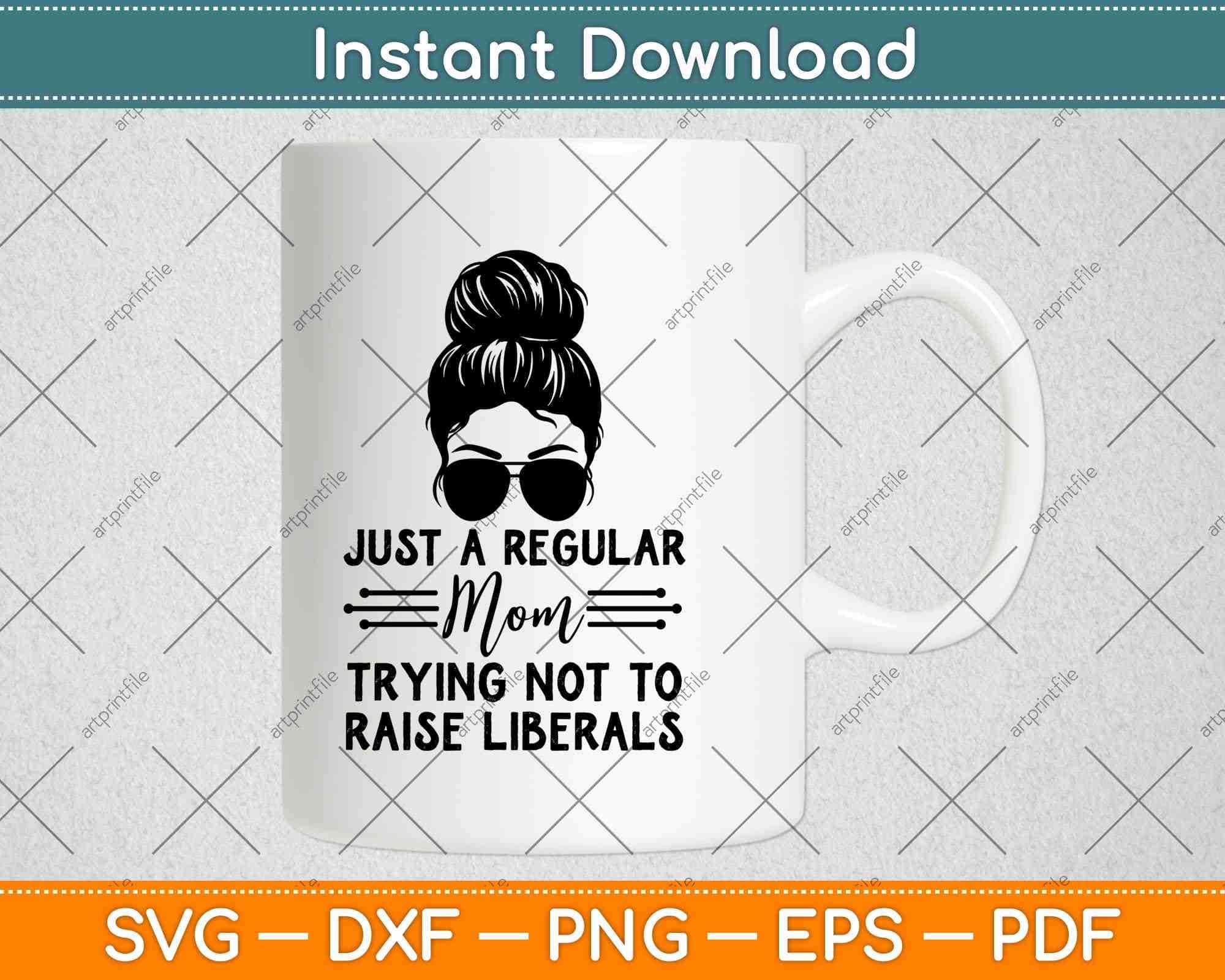 Just A Regular Mom Trying Not Raise Liberals Camisa Svg Png Dxf File