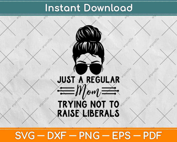 Just A Regular Mom Trying Not Raise Liberals Camisa Svg Png Dxf Digital Cutting File